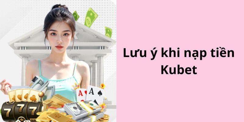 Điều cần biết khi nạp tiền Kubet 