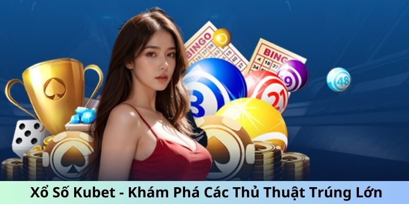 Xổ số Kubet và các thủ thuật thắng lớn